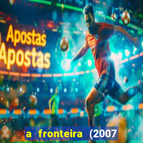 a fronteira (2007 filme completo download)
